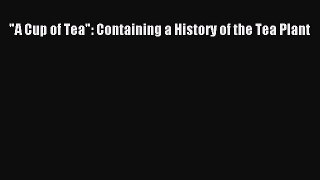 [DONWLOAD] A Cup of Tea: Containing a History of the Tea Plant  Full EBook