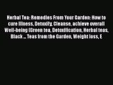 [DONWLOAD] Herbal Tea: Remedies From Your Garden: How to cure Illness Detoxify Cleanse achieve