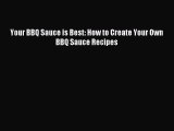 [Download PDF] Your BBQ Sauce is Best: How to Create Your Own BBQ Sauce Recipes Read Free
