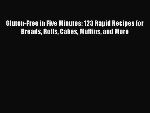 [Download PDF] Gluten-Free in Five Minutes: 123 Rapid Recipes for Breads Rolls Cakes Muffins