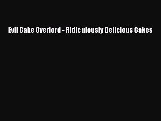 Download Evil Cake Overlord - Ridiculously Delicious Cakes PDF Free