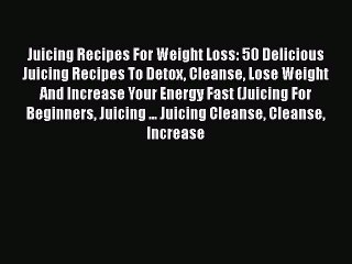 [DONWLOAD] Juicing Recipes For Weight Loss: 50 Delicious Juicing Recipes To Detox Cleanse Lose