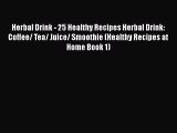 [DONWLOAD] Herbal Drink - 25 Healthy Recipes Herbal Drink: Coffee/ Tea/ Juice/ Smoothie (Healthy