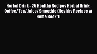 [DONWLOAD] Herbal Drink - 25 Healthy Recipes Herbal Drink: Coffee/ Tea/ Juice/ Smoothie (Healthy