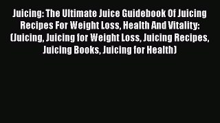 [DONWLOAD] Juicing: The Ultimate Juice Guidebook Of Juicing Recipes For Weight Loss Health