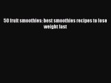 [DONWLOAD] 50 fruit smoothies: best smoothies recipes to lose weight fast  Full EBook