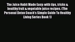 [DONWLOAD] The Juice Habit Made Easy: with tips tricks & healthy fruit & vegetable juice recipes.