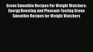 [DONWLOAD] Green Smoothie Recipes For Weight Watchers: Energy Boosting and Pleasant-Tasting