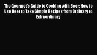 [DONWLOAD] The Gourmet's Guide to Cooking with Beer: How to Use Beer to Take Simple Recipes