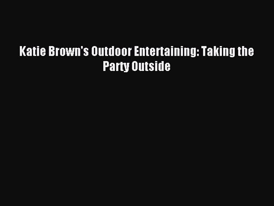 [Download PDF] Katie Brown's Outdoor Entertaining: Taking the Party Outside Read Free