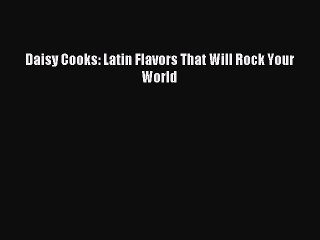[Download PDF] Daisy Cooks: Latin Flavors That Will Rock Your World Read Online