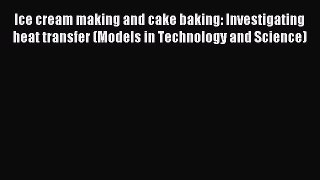 Download Ice cream making and cake baking: Investigating heat transfer (Models in Technology