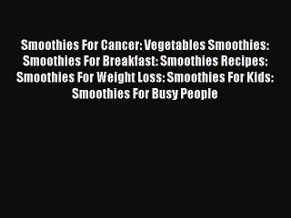 [DONWLOAD] Smoothies For Cancer: Vegetables Smoothies: Smoothies For Breakfast: Smoothies Recipes: