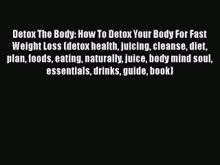 [PDF] Detox The Body: How To Detox Your Body For Fast Weight Loss (detox health juicing cleanse