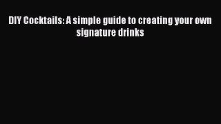 Read DIY Cocktails: A simple guide to creating your own signature drinks Ebook Online