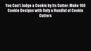 Read You Can't Judge a Cookie by Its Cutter: Make 100 Cookie Designs with Only a Handful of