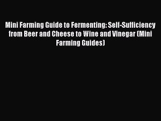 [DONWLOAD] Mini Farming Guide to Fermenting: Self-Sufficiency from Beer and Cheese to Wine