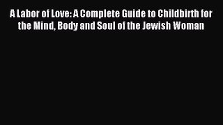 [PDF] A Labor of Love: A Complete Guide to Childbirth for the Mind Body and Soul of the Jewish