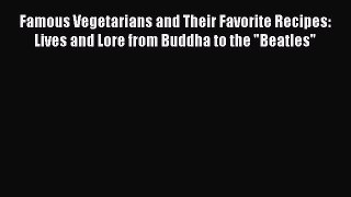 Read Famous Vegetarians and Their Favorite Recipes: Lives and Lore from Buddha to the Beatles