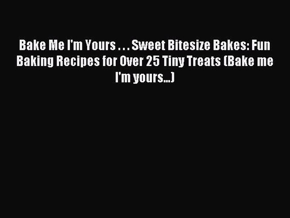 Read Bake Me I'm Yours . . . Sweet Bitesize Bakes: Fun Baking Recipes for Over 25 Tiny Treats