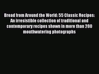 Read Bread from Around the World: 55 Classic Recipes: An irresistible collection of traditional
