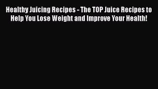 [DONWLOAD] Healthy Juicing Recipes - The TOP Juice Recipes to Help You Lose Weight and Improve