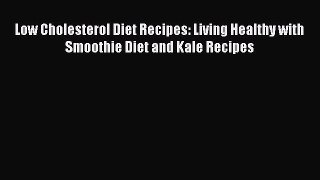 [DONWLOAD] Low Cholesterol Diet Recipes: Living Healthy with Smoothie Diet and Kale Recipes