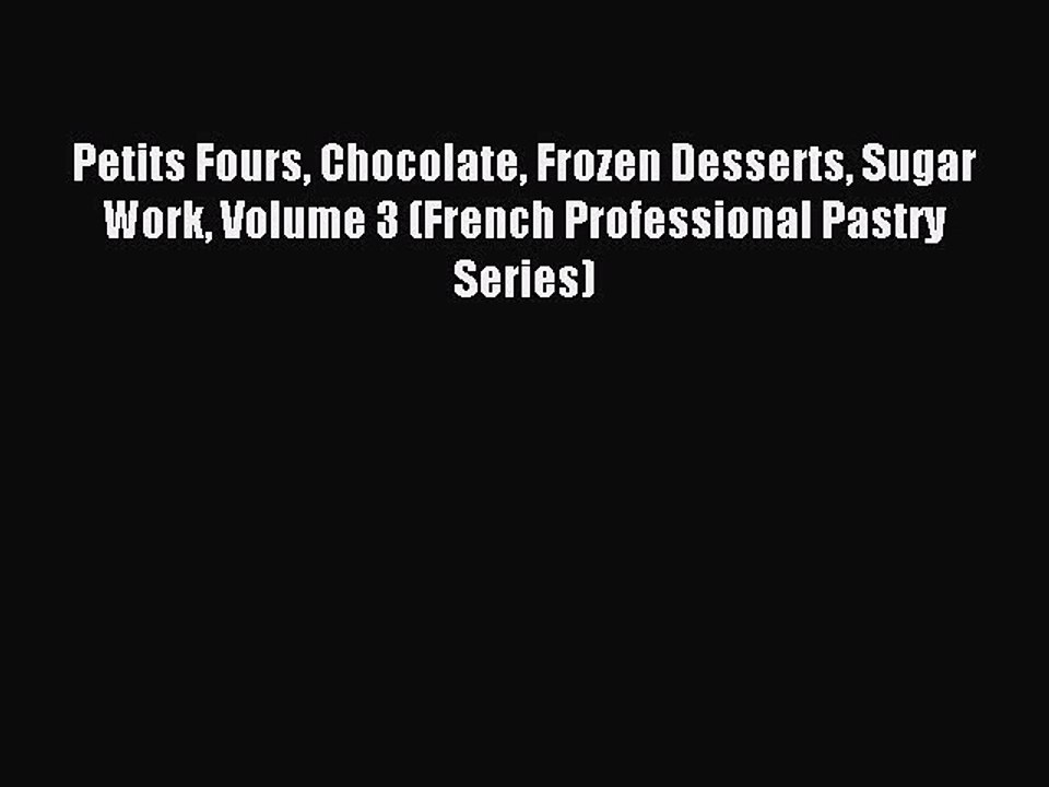 Read Petits Fours Chocolate Frozen Desserts Sugar Work Volume 3 (French Professional Pastry