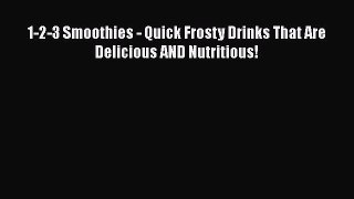 [DONWLOAD] 1-2-3 Smoothies - Quick Frosty Drinks That Are Delicious AND Nutritious!  Full EBook