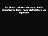 [DONWLOAD] The Juice Lady's Guide to Juicing for Health: Unleashing the Healing Power of Whole