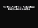[DONWLOAD] Juicy Drinks: Fresh Fruit and Vegetable Juices Smoothies Cocktails and More Free