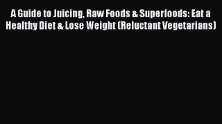 [DONWLOAD] A Guide to Juicing Raw Foods & Superfoods: Eat a Healthy Diet & Lose Weight (Reluctant