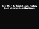 [DONWLOAD] Detox 101: A 21-Day Guide to Cleansing Your Body through Juicing Exercise and Healthy