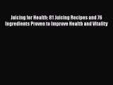 [DONWLOAD] Juicing for Health: 81 Juicing Recipes and 76 Ingredients Proven to Improve Health