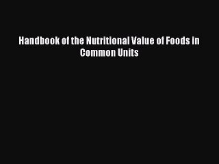 [DONWLOAD] Handbook of the Nutritional Value of Foods in Common Units  Full EBook