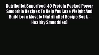 [DONWLOAD] Nutribullet Superfood: 40 Protein Packed Power Smoothie Recipes To Help You Lose
