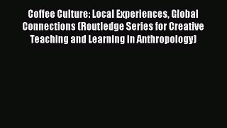 [DONWLOAD] Coffee Culture: Local Experiences Global Connections (Routledge Series for Creative