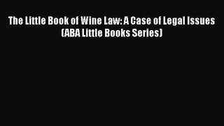 [DONWLOAD] The Little Book of Wine Law: A Case of Legal Issues (ABA Little Books Series)  Full