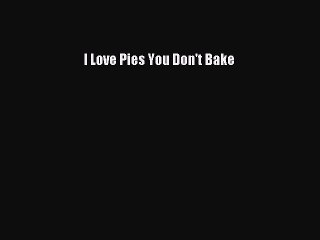 Read I Love Pies You Don't Bake Ebook Free