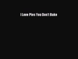 Read I Love Pies You Don't Bake Ebook Free