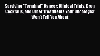 [DONWLOAD] Surviving Terminal Cancer: Clinical Trials Drug Cocktails and Other Treatments Your