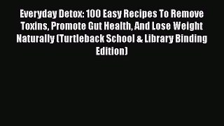 [DONWLOAD] Everyday Detox: 100 Easy Recipes To Remove Toxins Promote Gut Health And Lose Weight
