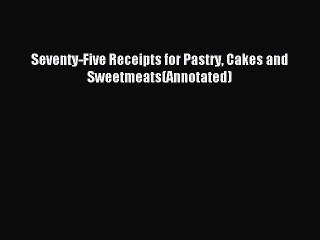 Download Seventy-Five Receipts for Pastry Cakes and Sweetmeats(Annotated) PDF Free