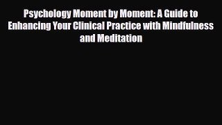 Read Psychology Moment by Moment: A Guide to Enhancing Your Clinical Practice with Mindfulness