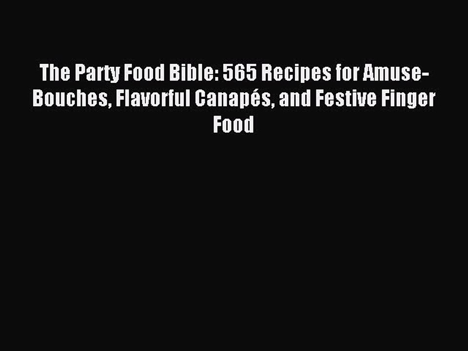 Read The Party Food Bible: 565 Recipes for Amuse-Bouches Flavorful Canapés and Festive Finger