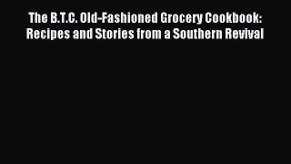 Read The B.T.C. Old-Fashioned Grocery Cookbook: Recipes and Stories from a Southern Revival