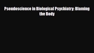 Download Pseudoscience in Biological Psychiatry: Blaming the Body Ebook Online