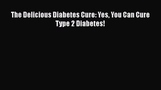 Read The Delicious Diabetes Cure: Yes You Can Cure Type 2 Diabetes! Ebook Free