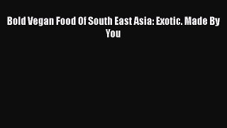 Download Bold Vegan Food Of South East Asia: Exotic. Made By You Ebook Free