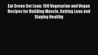 Read Eat Green Get Lean: 100 Vegetarian and Vegan Recipes for Building Muscle Getting Lean